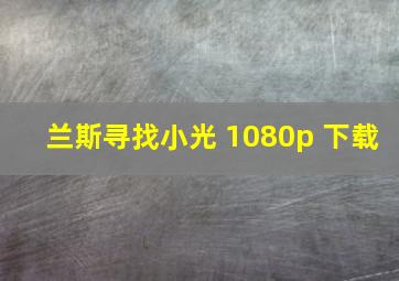 兰斯寻找小光 1080p 下载